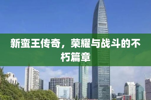 新蠻王傳奇，榮耀與戰(zhàn)斗的不朽篇章