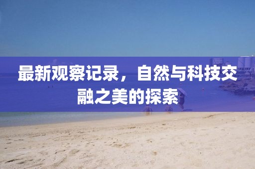 最新觀察記錄，自然與科技交融之美的探索