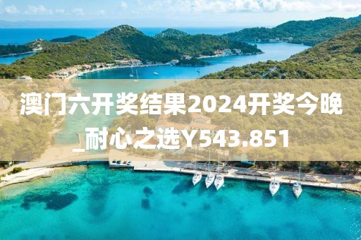 澳門六開獎結(jié)果2024開獎今晚_耐心之選Y543.851