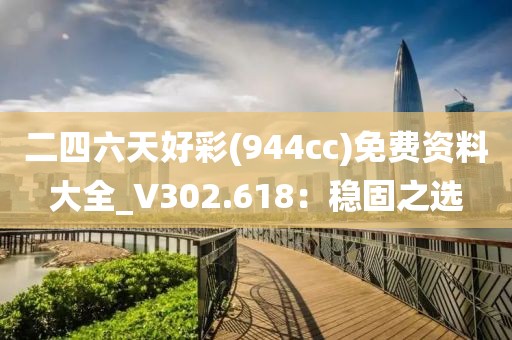 二四六天好彩(944cc)免費資料大全_V302.618：穩(wěn)固之選