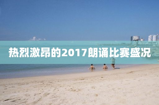 熱烈激昂的2017朗誦比賽盛況