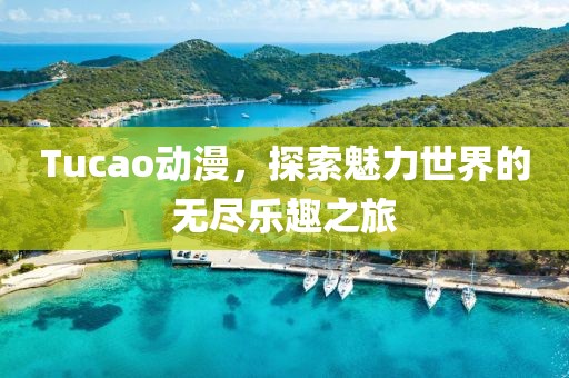 Tucao動(dòng)漫,探索魅力世界的無(wú)盡樂(lè)趣之旅