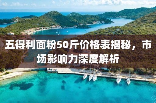 五得利面粉50斤價(jià)格表揭秘，市場(chǎng)影響力深度解析