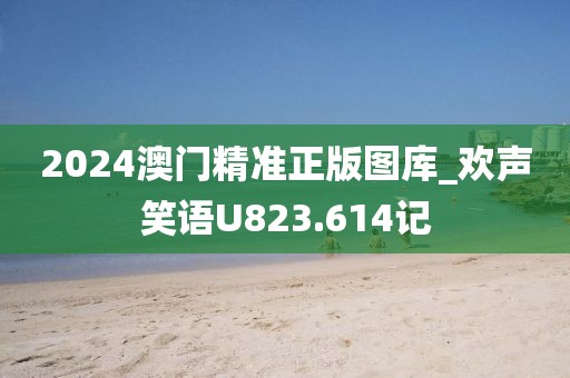 2024澳門精準(zhǔn)正版圖庫_歡聲笑語U823.614記