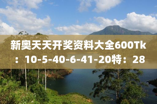 新奧天天開獎資料大全600Tk：10-5-40-6-41-20特：28