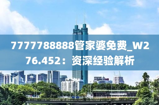 7777788888管家婆免費(fèi)_W276.452：資深經(jīng)驗(yàn)解析