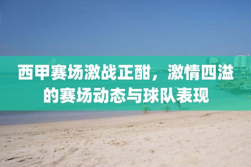 西甲賽場激戰(zhàn)正酣,激情四溢的賽場動態(tài)與球隊表現(xiàn)