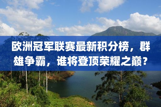 歐洲冠軍聯(lián)賽最新積分榜，群雄爭(zhēng)霸，誰將登頂榮耀之巔？