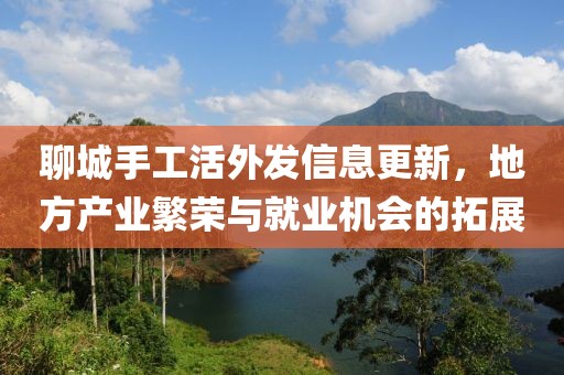 聊城手工活外發(fā)信息更新，地方產業(yè)繁榮與就業(yè)機會的拓展