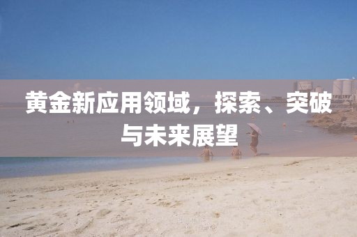 黃金新應(yīng)用領(lǐng)域,探索、突破與未來展望