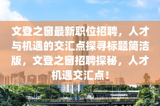 文登之窗最新職位招聘,人才與機(jī)遇的交匯點(diǎn)探尋標(biāo)題簡潔版,文登之窗招聘探秘,人才機(jī)遇交匯點(diǎn)!