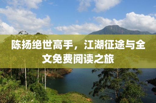 陳揚絕世高手，江湖征途與全文免費閱讀之旅