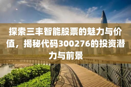 探索三豐智能股票的魅力與價值，揭秘代碼300276的投資潛力與前景
