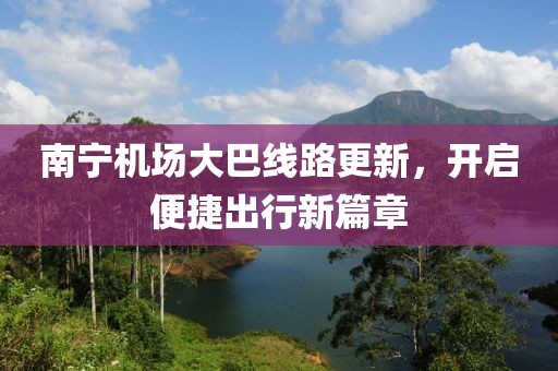 南寧機(jī)場(chǎng)大巴線路更新,開(kāi)啟便捷出行新篇章