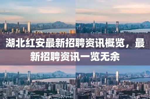 湖北紅安最新招聘資訊概覽，最新招聘資訊一覽無余