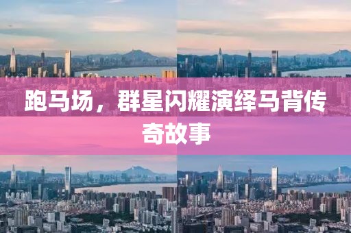 跑馬場，群星閃耀演繹馬背傳奇故事