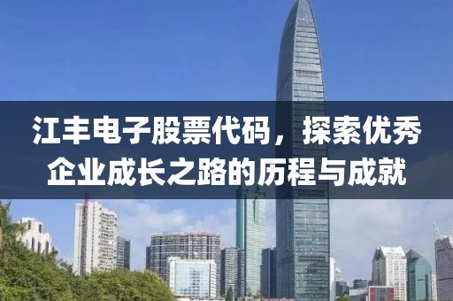 江豐電子股票代碼，探索優(yōu)秀企業(yè)成長(zhǎng)之路的歷程與成就