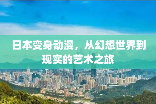 日本變身動漫，從幻想世界到現(xiàn)實的藝術(shù)之旅
