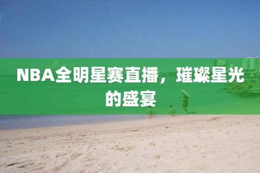 NBA全明星賽直播，璀璨星光的盛宴