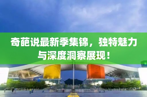 奇葩說(shuō)最新季集錦，獨(dú)特魅力與深度洞察展現(xiàn)！