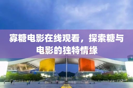 寡糖電影在線觀看，探索糖與電影的獨(dú)特情緣