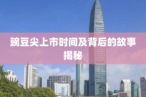 豌豆尖上市時間及背后的故事揭秘