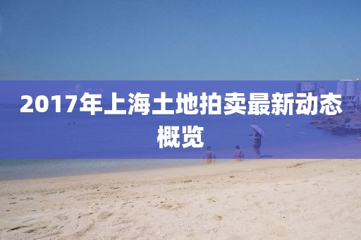 2017年上海土地拍賣最新動態(tài)概覽