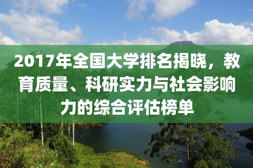 2017年全國大學(xué)排名揭曉，教育質(zhì)量、科研實力與社會影響力的綜合評估榜單