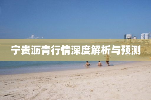 寧貴瀝青行情深度解析與預(yù)測(cè)