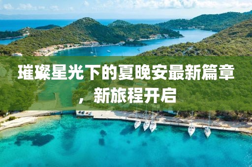 璀璨星光下的夏晚安最新篇章，新旅程開啟