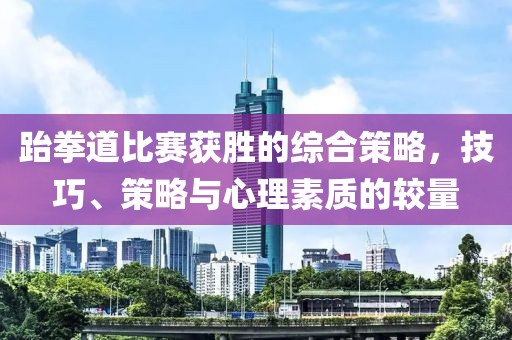 跆拳道比賽獲勝的綜合策略，技巧、策略與心理素質(zhì)的較量