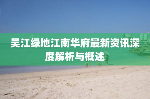 吳江綠地江南華府最新資訊深度解析與概述