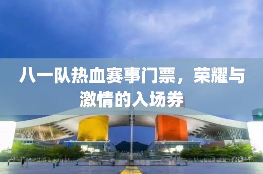 八一隊熱血賽事門票，榮耀與激情的入場券