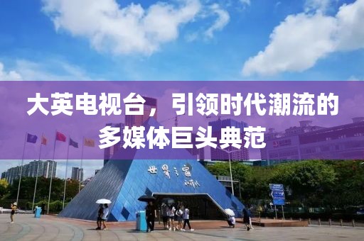 大英電視臺，引領(lǐng)時代潮流的多媒體巨頭典范