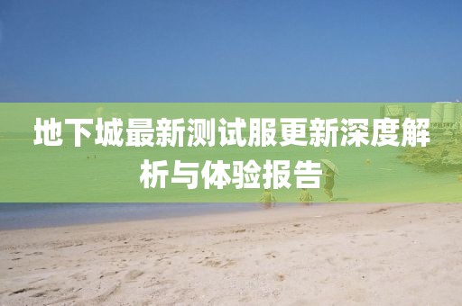 地下城最新測(cè)試服更新深度解析與體驗(yàn)報(bào)告