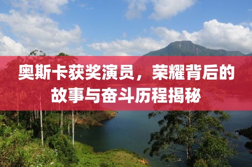 奧斯卡獲獎演員，榮耀背后的故事與奮斗歷程揭秘