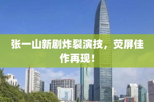 張一山新劇炸裂演技，熒屏佳作再現(xiàn)！