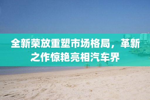 全新榮放重塑市場(chǎng)格局，革新之作驚艷亮相汽車(chē)界