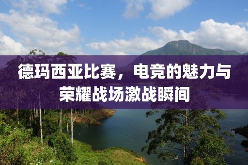 德瑪西亞比賽，電競的魅力與榮耀戰(zhàn)場激戰(zhàn)瞬間