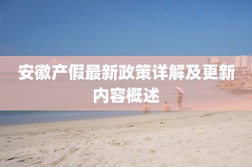 安徽產(chǎn)假最新政策詳解及更新內(nèi)容概述