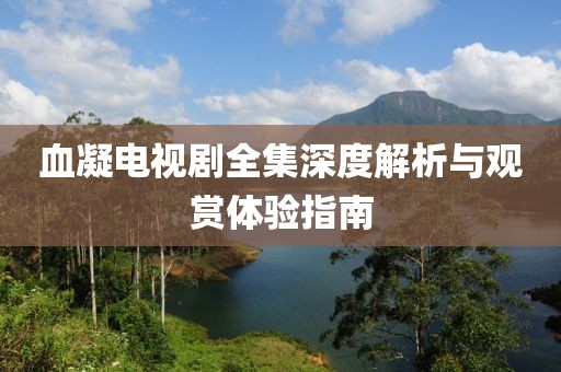 血凝電視劇全集深度解析與觀賞體驗指南