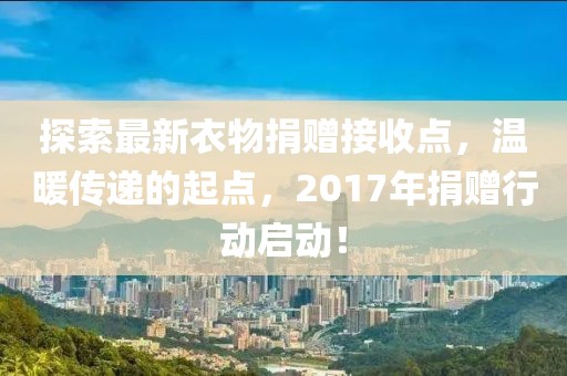 探索最新衣物捐贈接收點，溫暖傳遞的起點，2017年捐贈行動啟動！