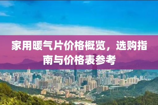 家用暖氣片價(jià)格概覽，選購(gòu)指南與價(jià)格表參考