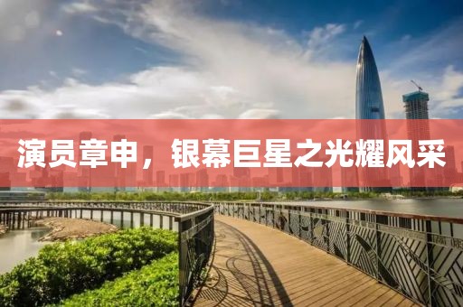 演員章申，銀幕巨星之光耀風采