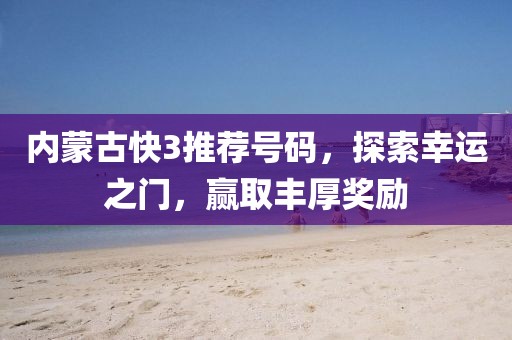 內(nèi)蒙古快3推薦號碼，探索幸運之門，贏取豐厚獎勵