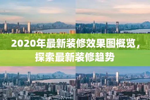 2020年最新裝修效果圖概覽，探索最新裝修趨勢