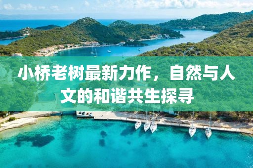 小橋老樹最新力作，自然與人文的和諧共生探尋