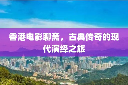 香港電影聊齋，古典傳奇的現(xiàn)代演繹之旅