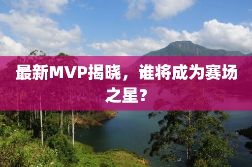 最新MVP揭曉，誰將成為賽場之星？