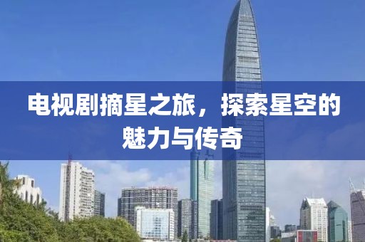 電視劇摘星之旅，探索星空的魅力與傳奇